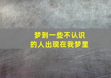 梦到一些不认识的人出现在我梦里