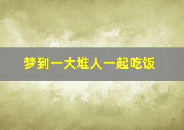 梦到一大堆人一起吃饭