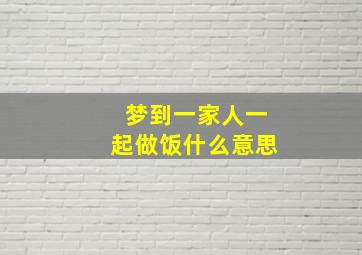 梦到一家人一起做饭什么意思