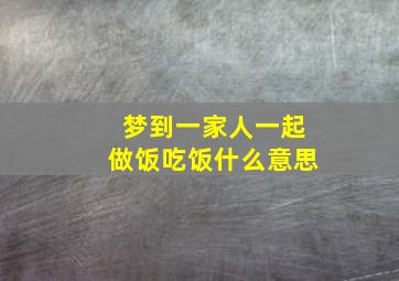 梦到一家人一起做饭吃饭什么意思