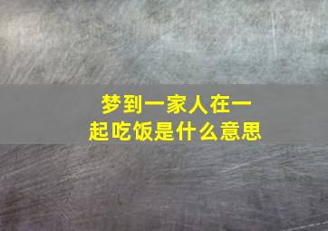 梦到一家人在一起吃饭是什么意思