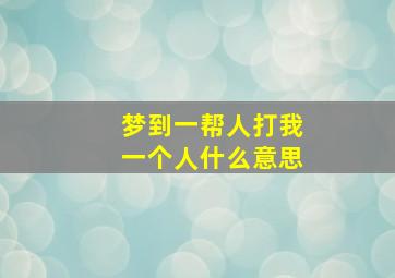 梦到一帮人打我一个人什么意思