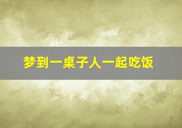 梦到一桌子人一起吃饭