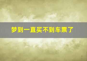 梦到一直买不到车票了