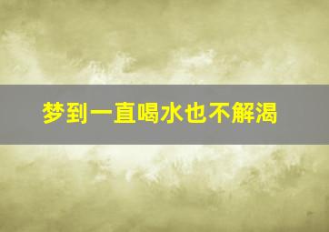 梦到一直喝水也不解渴