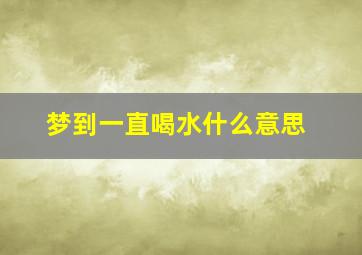 梦到一直喝水什么意思