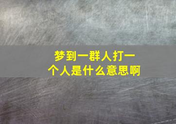 梦到一群人打一个人是什么意思啊