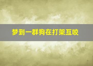 梦到一群狗在打架互咬