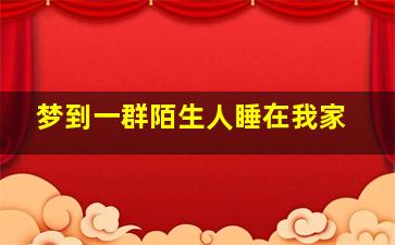 梦到一群陌生人睡在我家