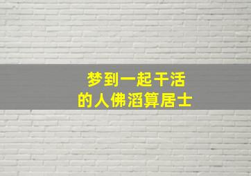 梦到一起干活的人佛滔算居士