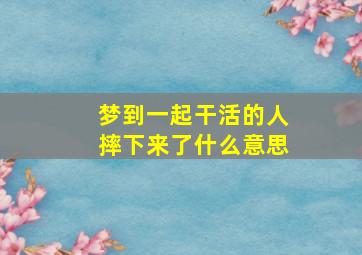 梦到一起干活的人摔下来了什么意思