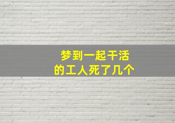 梦到一起干活的工人死了几个