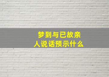 梦到与已故亲人说话预示什么