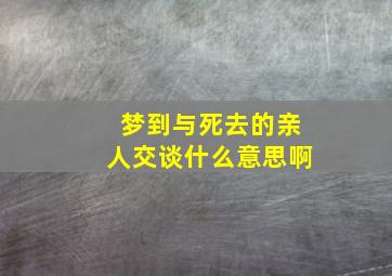 梦到与死去的亲人交谈什么意思啊