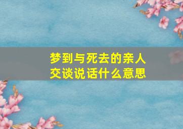 梦到与死去的亲人交谈说话什么意思