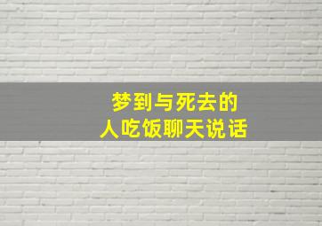 梦到与死去的人吃饭聊天说话