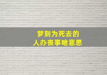 梦到为死去的人办丧事啥意思