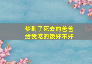 梦到了死去的爸爸给我吃的饭好不好