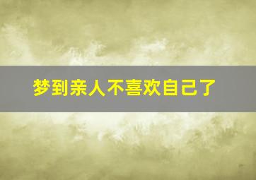 梦到亲人不喜欢自己了