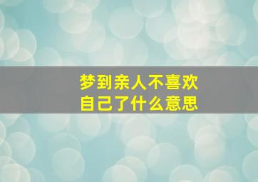 梦到亲人不喜欢自己了什么意思