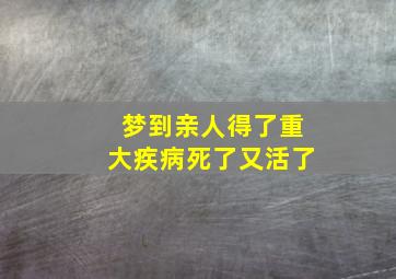 梦到亲人得了重大疾病死了又活了