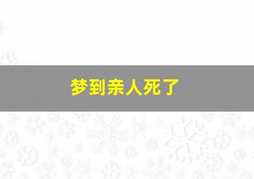 梦到亲人死了