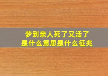 梦到亲人死了又活了是什么意思是什么征兆