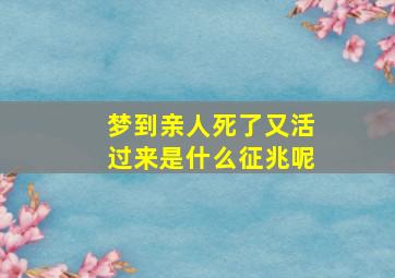 梦到亲人死了又活过来是什么征兆呢