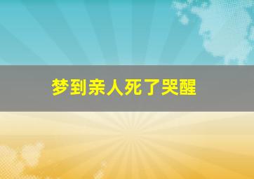 梦到亲人死了哭醒