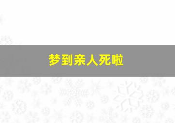 梦到亲人死啦