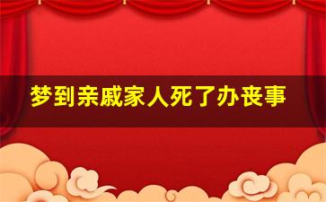 梦到亲戚家人死了办丧事