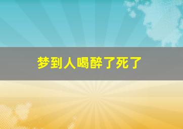 梦到人喝醉了死了