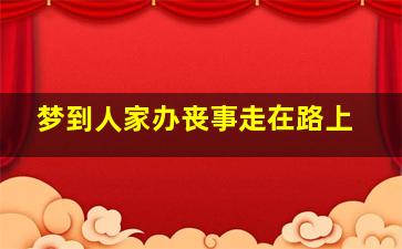 梦到人家办丧事走在路上