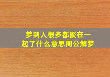 梦到人很多都聚在一起了什么意思周公解梦