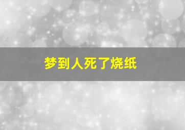 梦到人死了烧纸