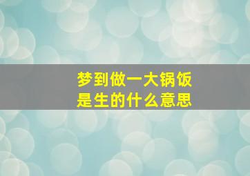 梦到做一大锅饭是生的什么意思