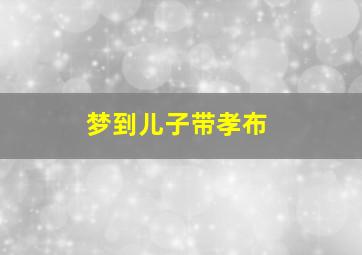 梦到儿子带孝布