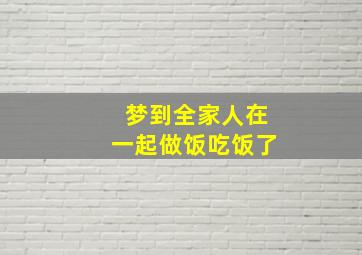 梦到全家人在一起做饭吃饭了