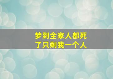 梦到全家人都死了只剩我一个人