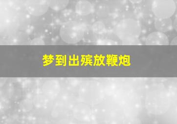 梦到出殡放鞭炮