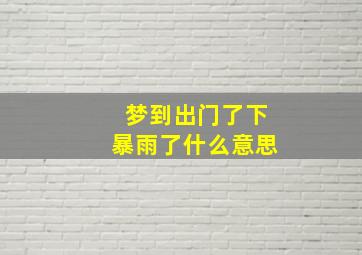 梦到出门了下暴雨了什么意思