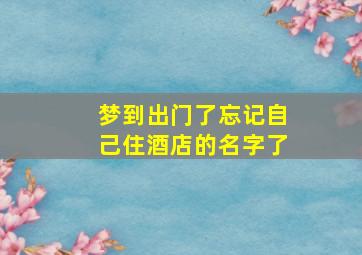 梦到出门了忘记自己住酒店的名字了