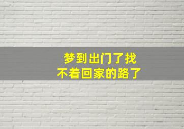 梦到出门了找不着回家的路了