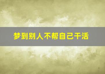 梦到别人不帮自己干活