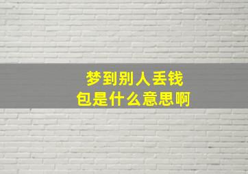 梦到别人丢钱包是什么意思啊