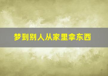 梦到别人从家里拿东西