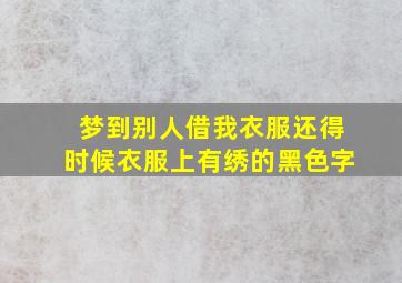 梦到别人借我衣服还得时候衣服上有绣的黑色字