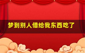 梦到别人借给我东西吃了