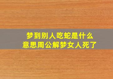 梦到别人吃蛇是什么意思周公解梦女人死了