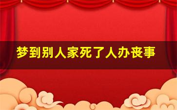 梦到别人家死了人办丧事